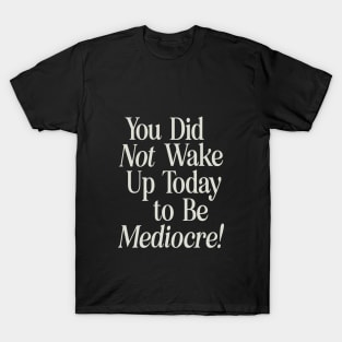 You Did Not Wake Up Today to Be Mediocre T-Shirt